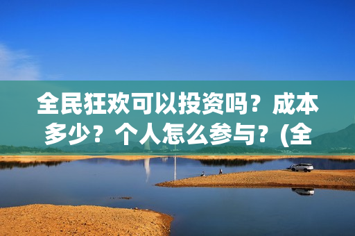 全民狂欢可以投资吗?成本多少?个人怎么参与?(全民狂欢怎么推迟了) 全民狂欢可以投资吗?成本多少?个人怎么参与?(全民狂欢怎么推迟了)