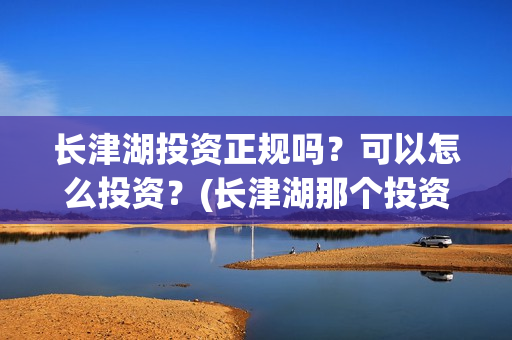 长津湖投资正规吗?可以怎么投资?(长津湖那个投资) 长津湖投资正规吗?可以怎么投资?(长津湖那个投资)