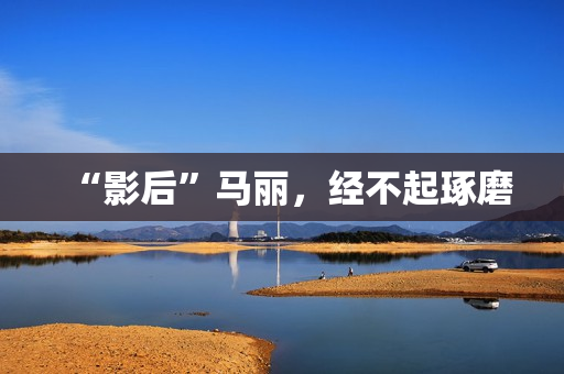 “影后”马丽，经不起琢磨