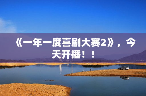 《一年一度喜剧大赛2》，今天开播！！