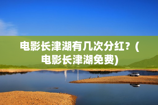 电影长津湖有几次分红？(电影长津湖免费)