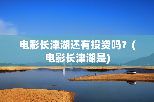 电影长津湖还有投资吗？(电影长津湖是)