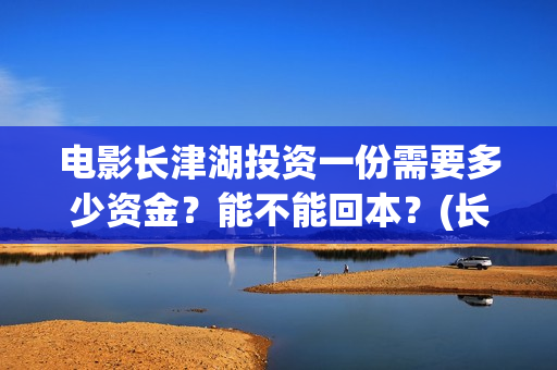 电影长津湖投资一份需要多少资金?能不能回本?(长津湖电影投资商) 电影长津湖投资一份需要多少资金?能不能回本?(长津湖电影投资商)