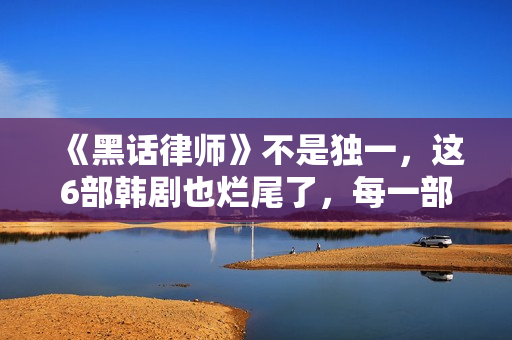 《黑话律师》不是独一,这6部韩剧也烂尾了,每一部都让人意难平 《黑话律师》不是独一,这6部韩剧也烂尾了,每一部都让人意难平