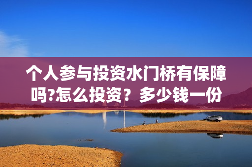 个人参与投资水门桥有保障吗?怎么投资？多少钱一份？怎么找靠谱的渠道？(认为个人投资需要什么条件)