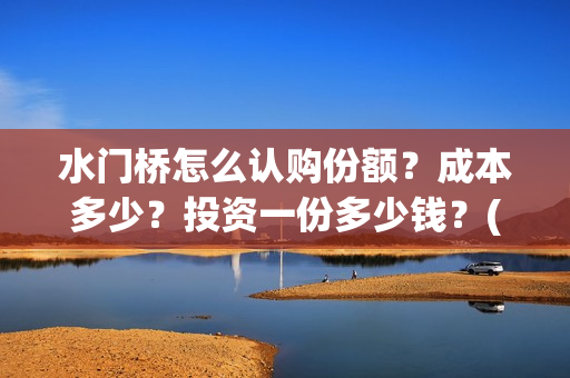 水门桥怎么认购份额？成本多少？投资一份多少钱？(水门桥在哪)