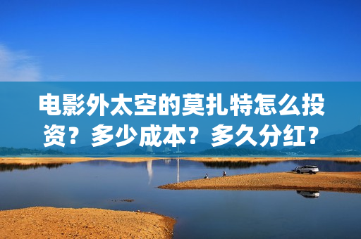 电影外太空的莫扎特怎么投资？多少成本？多久分红？(电影外太空的莫扎特剧情介绍)