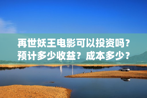 再世妖王电影可以投资吗？预计多少收益？成本多少？(再世妖王电影海报)