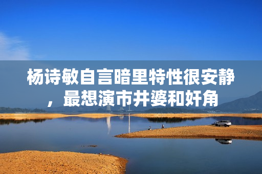 杨诗敏自言暗里特性很安静，最想演市井婆和奸角