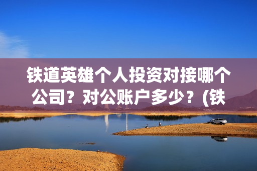 铁道英雄个人投资对接哪个公司？对公账户多少？(铁道英雄成本)