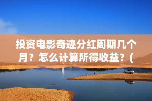 投资电影奇迹分红周期几个月？怎么计算所得收益？(电影奇迹是什么题材)