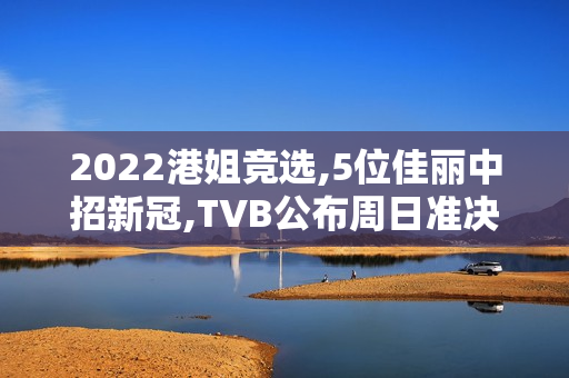 2022港姐竞选,5位佳丽中招新冠,TVB公布周日准决赛延期举办