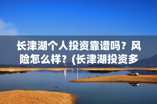 长津湖个人投资靠谱吗?风险怎么样?(长津湖投资多钱) 长津湖个人投资靠谱吗?风险怎么样?(长津湖投资多钱)