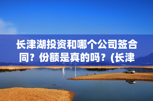 长津湖投资和哪个公司签合同？份额是真的吗？(长津湖投资是真实的吗)