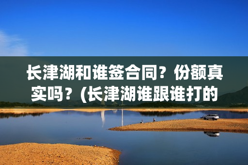 长津湖和谁签合同？份额真实吗？(长津湖谁跟谁打的)