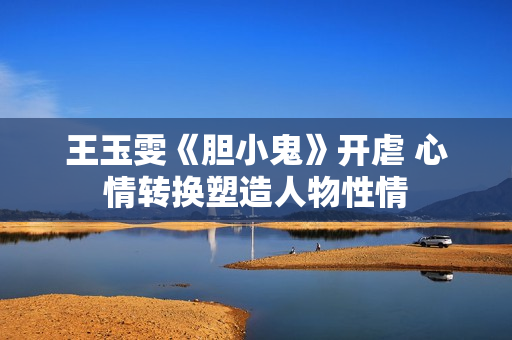 王玉雯《胆小鬼》开虐 心情转换塑造人物性情