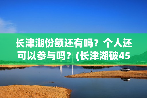 长津湖份额还有吗？个人还可以参与吗？(长津湖破45亿)