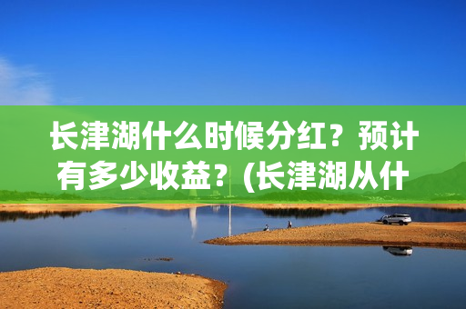 长津湖什么时候分红？预计有多少收益？(长津湖从什么时候开始)