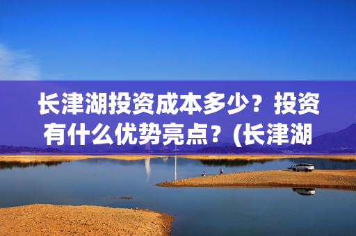 长津湖投资成本多少？投资有什么优势亮点？(长津湖总投资多少钱)