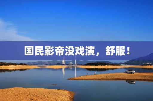 国民影帝没戏演，舒服！