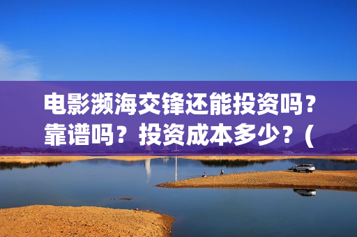 电影濒海交锋还能投资吗？靠谱吗？投资成本多少？(濒海交锋电影节)