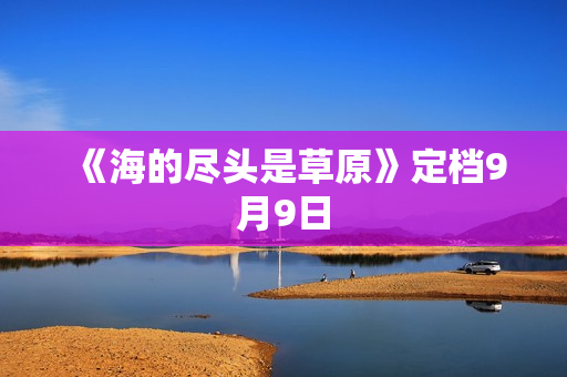 《海的尽头是草原》定档9月9日