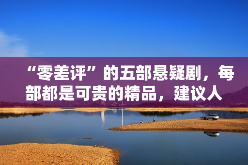 “零差评”的五部悬疑剧，每部都是可贵的精品，建议人人二刷回味