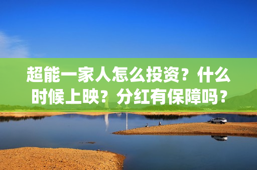 超能一家人怎么投资？什么时候上映？分红有保障吗？(超能一家人怎么免费观看)