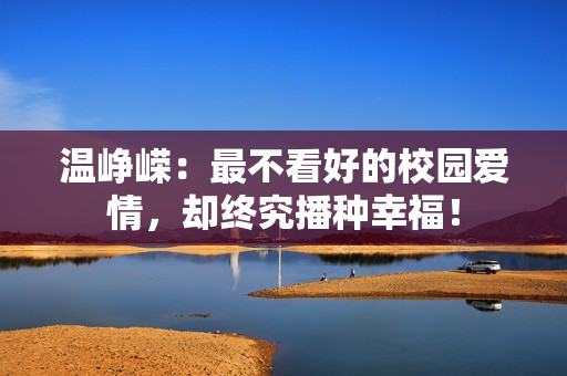 温峥嵘：最不看好的校园爱情，却终究播种幸福！