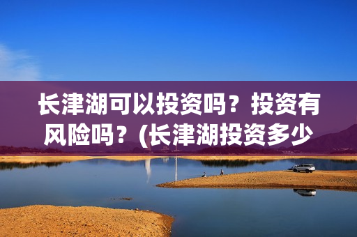 长津湖可以投资吗？投资有风险吗？(长津湖投资多少钱)