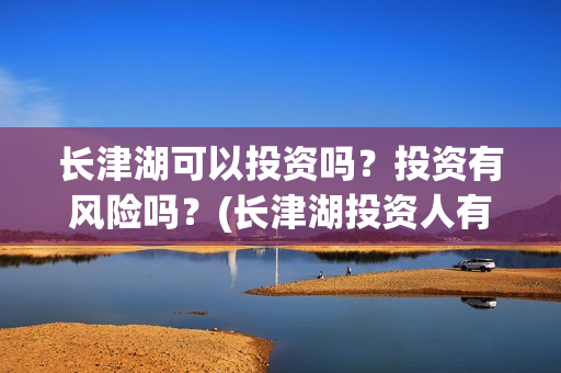 长津湖可以投资吗？投资有风险吗？(长津湖投资人有哪些人)