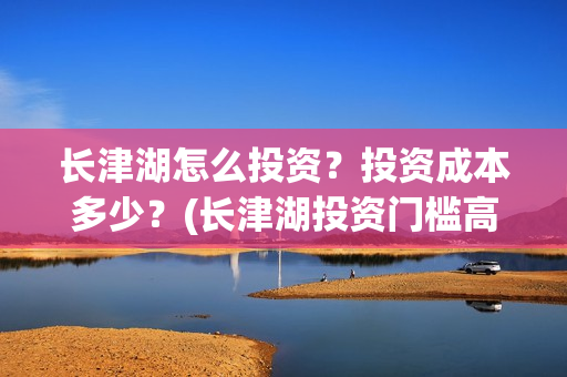 长津湖怎么投资？投资成本多少？(长津湖投资门槛高)
