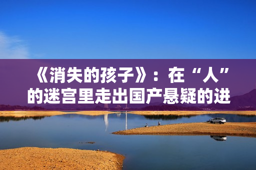 《消失的孩子》：在“人”的迷宫里走出国产悬疑的进阶表达