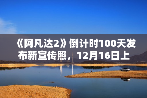 《阿凡达2》倒计时100天发布新宣传照，12月16日上岸北美院线