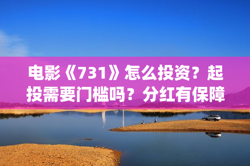 电影《731》怎么投资？起投需要门槛吗？分红有保障吗？(731部队电影是怎么拍出来的)