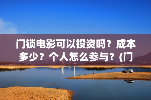 门锁电影可以投资吗？成本多少？个人怎么参与？(门锁电影在哪儿看)