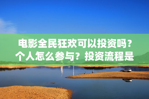 电影全民狂欢可以投资吗？个人怎么参与？投资流程是什么？(全民狂欢主演)