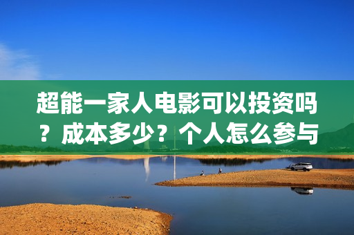 超能一家人电影可以投资吗？成本多少？个人怎么参与？(超能一家人电影免费播放国语版)