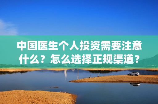 中国医生个人投资需要注意什么？怎么选择正规渠道？(中国医生个人投资成本)