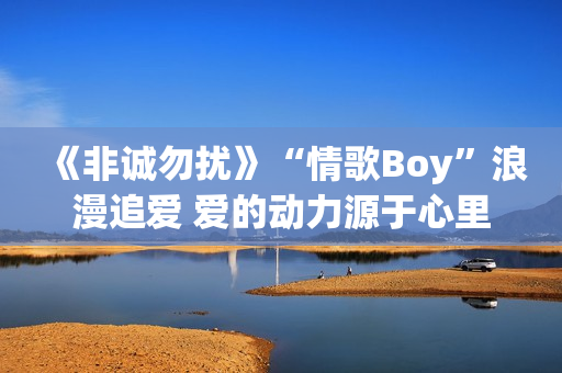 《非诚勿扰》“情歌Boy”浪漫追爱 爱的动力源于心里
