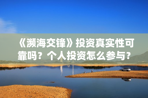 《濒海交锋》投资真实性可靠吗？个人投资怎么参与？如何避免投资骗局？(濒海交锋什么时候上映?怎么参与投资电影)