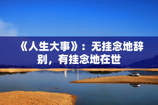 《人生大事》：无挂念地辞别，有挂念地在世