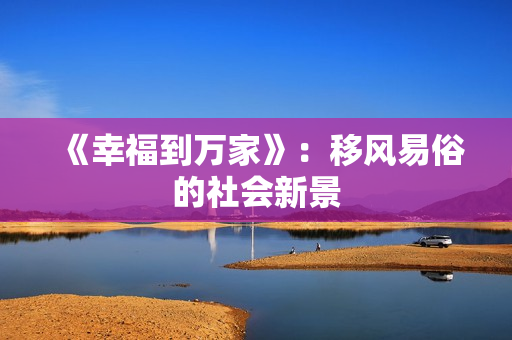 《幸福到万家》：移风易俗的社会新景