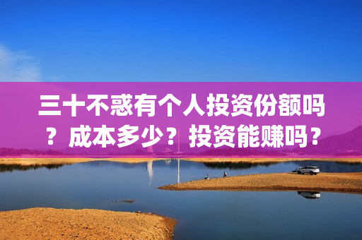 三十不惑有个人投资份额吗?成本多少?投资能赚吗?(三十不惑男演员) 三十不惑有个人投资份额吗?成本多少?投资能赚吗?(三十不惑男演员)