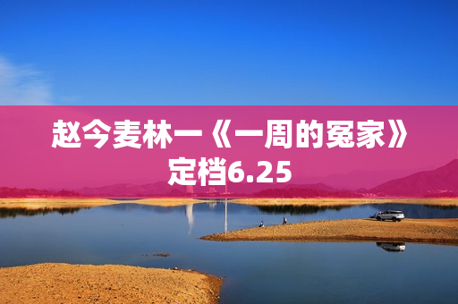 赵今麦林一《一周的冤家》定档6.25