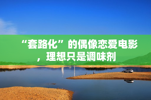 “套路化”的偶像恋爱电影,理想只是调味剂 “套路化”的偶像恋爱电影,理想只是调味剂