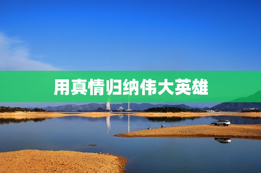 用真情归纳伟大英雄