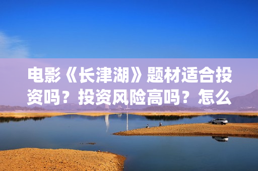 电影《长津湖》题材适合投资吗?投资风险高吗?怎么投资?(电影《长津湖》免费播放) 电影《长津湖》题材适合投资吗?投资风险高吗?怎么投资?(电影《长津湖》免费播放)