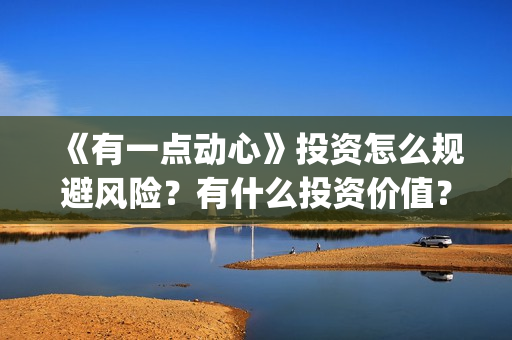 《有一点动心》投资怎么规避风险?有什么投资价值?怎么投资?(有一点动心张信哲刘嘉玲) 《有一点动心》投资怎么规避风险?有什么投资价值?怎么投资?(有一点动心张信哲刘嘉玲)