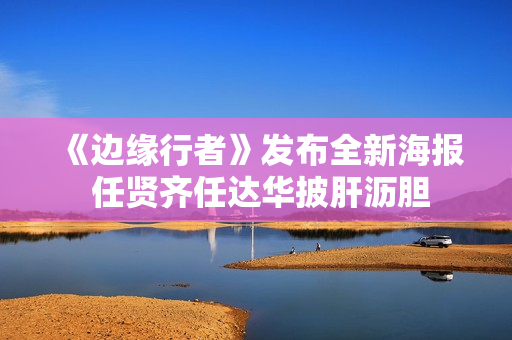 《边缘行者》发布全新海报 任贤齐任达华披肝沥胆 《边缘行者》发布全新海报 任贤齐任达华披肝沥胆